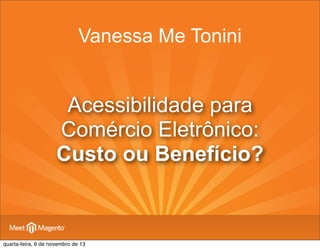 Vanessa Me Tonini

Acessibilidade para
Comércio Eletrônico:
Custo ou Benefício?

quarta-feira, 6 de novembro de 13

 