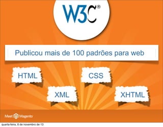 Publicou mais de 100 padrões para web
HTML

CSS
XML

quarta-feira, 6 de novembro de 13

XHTML

 