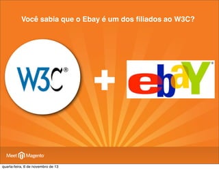 Você sabia que o Ebay é um dos ﬁliados ao W3C?

+
quarta-feira, 6 de novembro de 13

 
