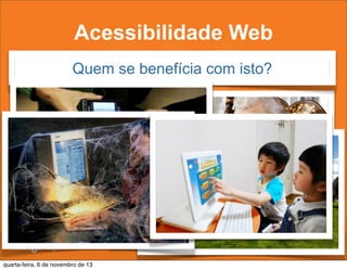 Acessibilidade Web
Quem se benefícia com isto?

quarta-feira, 6 de novembro de 13

 