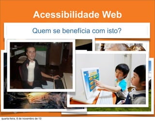 Acessibilidade Web
Quem se benefícia com isto?

quarta-feira, 6 de novembro de 13

 