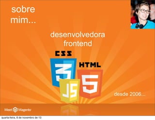 sobre
mim...
desenvolvedora
frontend

desde 2006...

quarta-feira, 6 de novembro de 13

 
