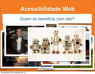 Acessibilidade Web
Quem se benefícia com isto?

quarta-feira, 6 de novembro de 13

 