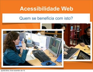 Acessibilidade Web
Quem se benefícia com isto?

quarta-feira, 6 de novembro de 13

 