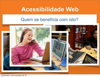 Acessibilidade Web
Quem se benefícia com isto?

quarta-feira, 6 de novembro de 13

 