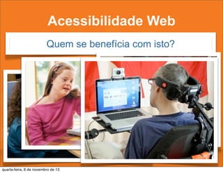 Acessibilidade Web
Quem se benefícia com isto?

quarta-feira, 6 de novembro de 13

 