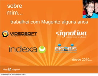 sobre
mim...
trabalhei com Magento alguns anos

desde 2010...

quarta-feira, 6 de novembro de 13

 