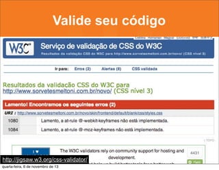 Valide seu código

http://jigsaw.w3.org/css-validator/
quarta-feira, 6 de novembro de 13

 