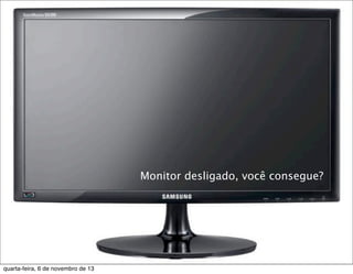 Monitor desligado, você consegue?

quarta-feira, 6 de novembro de 13

 
