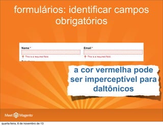 formulários: identificar campos
obrigatórios

a cor vermelha pode
ser imperceptível para
daltônicos

quarta-feira, 6 de novembro de 13

 