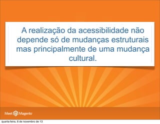 •

A realização da acessibilidade não
depende só de mudanças estruturais
mas principalmente de uma mudança
cultural.

quarta-feira, 6 de novembro de 13

 