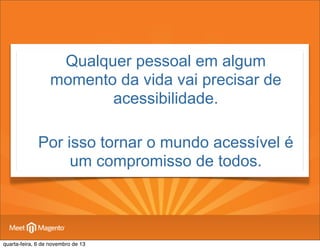 •

Qualquer pessoal em algum
momento da vida vai precisar de
acessibilidade.

• Por isso tornar o mundo acessível é
um compromisso de todos.

quarta-feira, 6 de novembro de 13

 