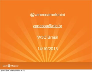 @vanessametonini
vanessa@nic.br
W3C Brasil
14/10/2013

quarta-feira, 6 de novembro de 13

 