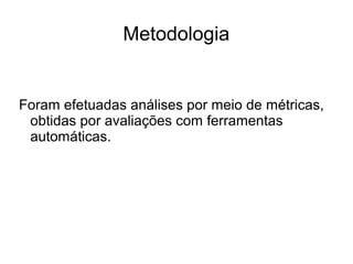 Metodologia

Foram efetuadas análises por meio de métricas,
obtidas por avaliações com ferramentas
automáticas.

 
