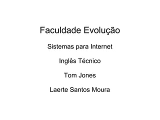 Faculdade Evolução
Sistemas para Internet
Inglês Técnico
Tom Jones
Laerte Santos Moura

 