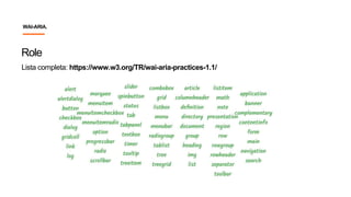 Role
Lista completa: https://www.w3.org/TR/wai-aria-practices-1.1/
WAI-ARIA.
 
