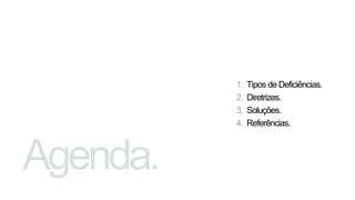 1. Tipos de Deficiências.
2. Diretrizes.
3. Soluções.
4. Referências.
 