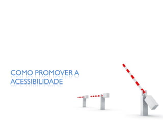 COMO PROMOVER A
ACESSIBILIDADE
 
