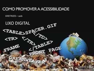 COMO PROMOVER A ACESSIBILIDADE
 DIRETRIZES – web


 LIXO DIGITAL
 