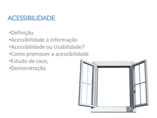 ACESSIBILIDADE

•Definição
•Acessibilidade à informação
•Acessibilidade ou Usabilidade?
•Como promover a acessibilidade
•Estudo de caso;
•Demonstração
 