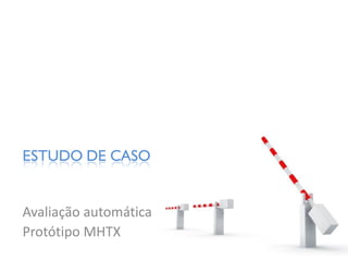 ESTUDO DE CASO


Avaliação automática
Protótipo MHTX
 