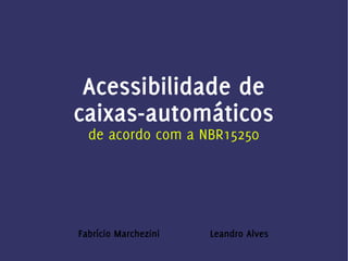 Acessibilidade de
caixas-automáticos
  de acordo com a NBR15250




Fabrício Marchezini   Leandro Alves
 