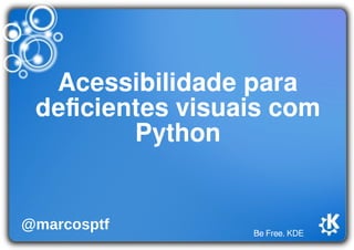 Be Free. KDE
Acessibilidade para
deﬁcientes visuais com
Python
@marcosptf
 
