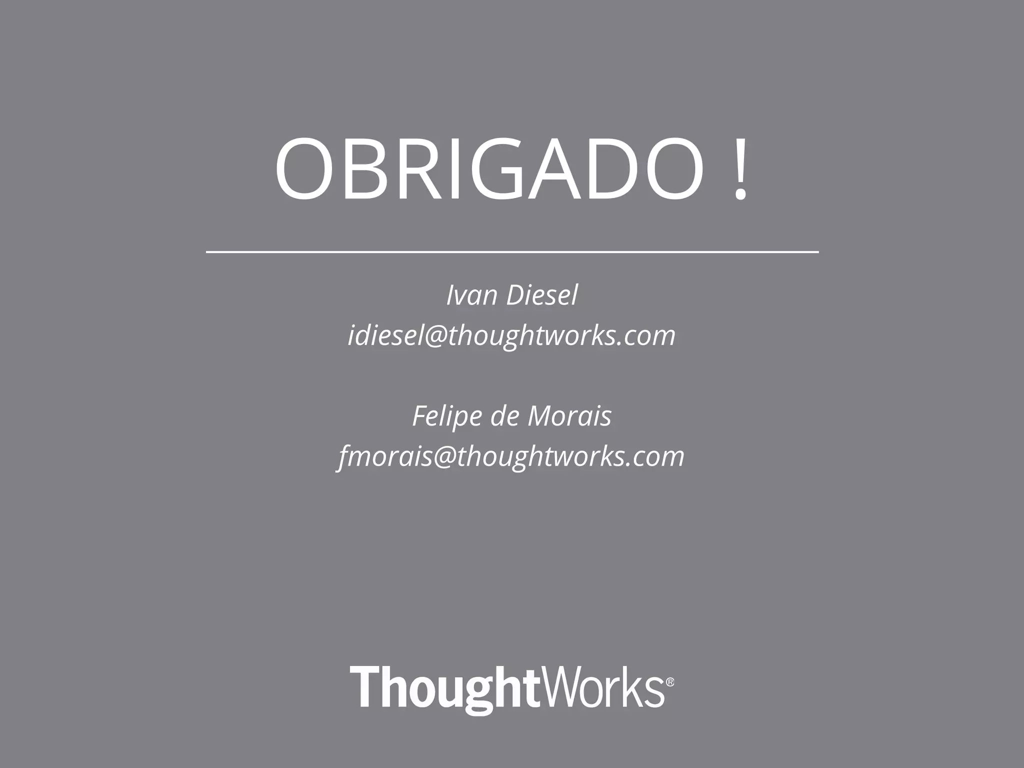 OBRIGADO !
Ivan Diesel
idiesel@thoughtworks.com
Felipe de Morais
fmorais@thoughtworks.com