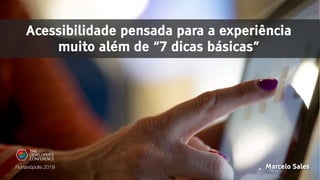 Acessibilidade pensada para a experiência
muito além de “7 dicas básicas”
Marcelo SalesFlorianópolis 2019
 