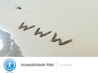 Acessibilidade Web   Ivo Gomes
                                 1
 