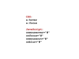 CSS:
a:hover
a:focus
JavaScript:
onmouseover="#"
onfocus="#"
onmouseout="#"
onblur="#"
 