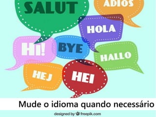 Mude o idioma quando necessário
 