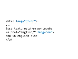 <html lang=“pt-br”>
...
Esse texto está em português
<a href=“english/” lang=“en”>
and in english also
</a>
 