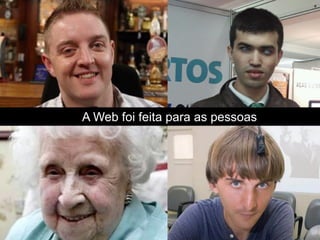 A Web foi feita para as pessoas
 