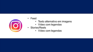 • Feed
• Texto alternativo em imagens
• Vídeo com legendas
• Stories/Reels
• Vídeo com legendas
 