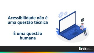 Acessibilidade não é
uma questão técnica
É uma questão
humana
 