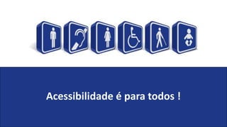 Acessibilidade é para todos !
 
