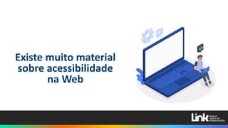 Existe muito material
sobre acessibilidade
na Web
 