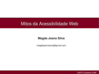 Mitos da Acessibilidade Web


            Magda Joana Silva

           magdajoanasilva@gmail.com




                      

                                       SAPO Codebits 2008
 