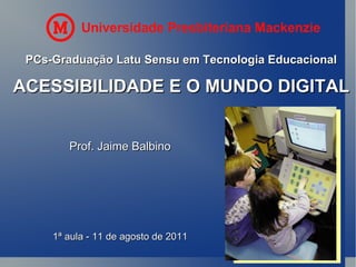 PCs-Graduação Latu Sensu em Tecnologia Educacional ACESSIBILIDADE E O MUNDO DIGITAL Prof. Jaime Balbino 1ª aula - 11 de agosto de 2011 