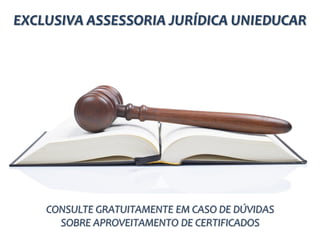 EXCLUSIVA ASSESSORIA JURÍDICA UNIEDUCAR




    CONSULTE GRATUITAMENTE EM CASO DE DÚVIDAS
      SOBRE APROVEITAMENTO DE CERTIFICADOS
 