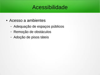 Acessibilidade 
● Acesso a ambientes 
– Adequação de espaços públicos 
– Remoção de obstáculos 
– Adoção de pisos táteis 
 