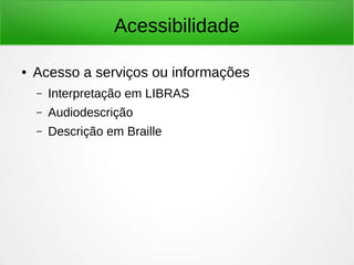 Acessibilidade 
● Acesso a serviços ou informações 
– Interpretação em LIBRAS 
– Audiodescrição 
– Descrição em Braille 
 
