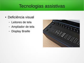 Tecnologias assistivas 
● Deficiência visual 
– Leitores de tela 
– Ampliador de tela 
– Display Braille 
 