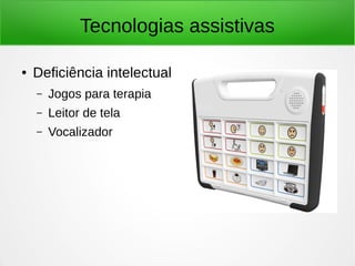 Tecnologias assistivas 
● Deficiência intelectual 
– Jogos para terapia 
– Leitor de tela 
– Vocalizador 
 