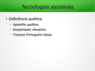 Tecnologias assistivas 
● Deficiência auditiva 
– Aparelho auditivo 
– Despertador vibratório 
– Tradutor Português-Libras 
 