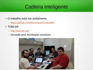 Cadeira inteligente 
● O trabalho está em andamento 
– https://github.com/Marchanjo/ControleM 
● TOM-SP 
– http://tom-sp.org/ 
– Inovação para tecnologias assistivas 
 
