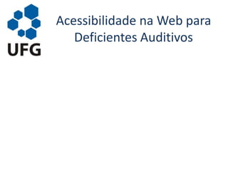 Acessibilidade na Web para
Deficientes Auditivos
 