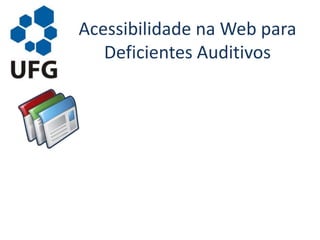 Acessibilidade na Web para
Deficientes Auditivos
 