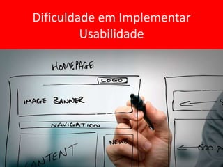 Dificuldade em Implementar
Usabilidade
 